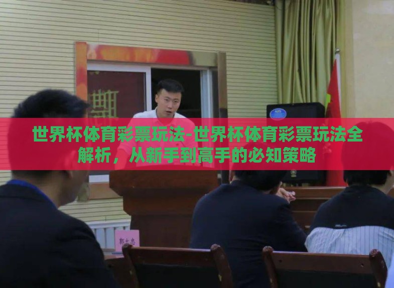 世界杯体育彩票玩法-世界杯体育彩票玩法全解析,从新手到高手的必知策略 世界杯体育彩票玩法-世界杯体育彩票玩法全解析,从新手到高手的必知策略