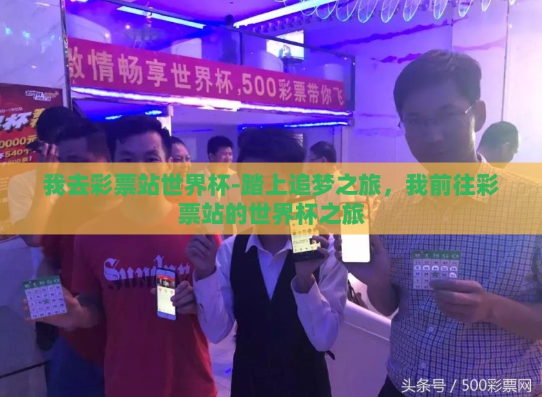 我去彩票站世界杯-踏上追梦之旅,我前往彩票站的世界杯之旅 我去彩票站世界杯-踏上追梦之旅,我前往彩票站的世界杯之旅